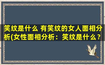 笑纹是什么 有笑纹的女人面相分析(女性面相分析：笑纹是什么？具有笑纹的女人面相意味着什么？)